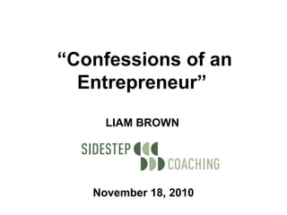 November 18, 2010
“Confessions of an
Entrepreneur”
LIAM BROWN
 