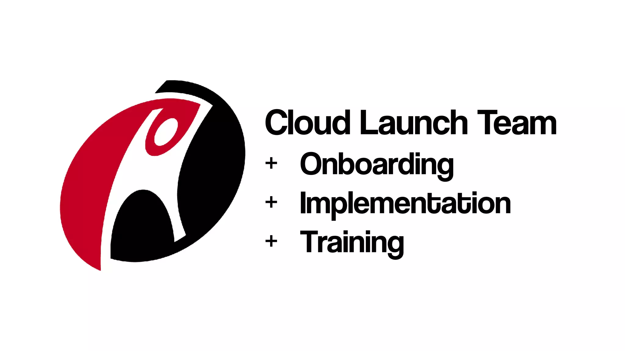 Cloud Launch Team
+ Onboarding
+ Implementation
+ Training
 