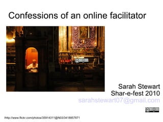 Sarah Stewart Shar-e-fest 2010 [email_address] Confessions of an online facilitator  Ihttp://www.flickr.com/photos/35914311@N03/3418857871 
