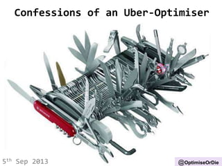 Confessions of an Uber-Optimiser
5th Sep 2013 @OptimiseOrDie
 