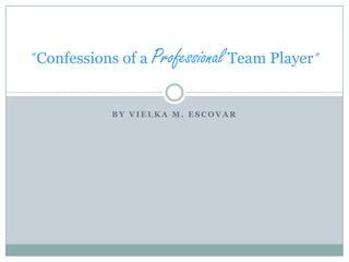 By Vielka m. Escovar “ Confessions of a ProfessionalTeam Player” 