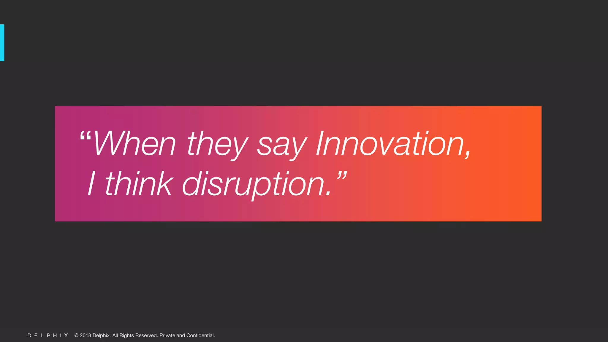 © 2018 Delphix. All Rights Reserved. Private and Confidential.
“When they say Innovation,
I think disruption.”
 