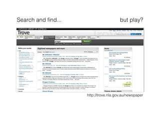 Search and ﬁnd...                      but play?




                    http://trove.nla.gov.au/newspaper
 