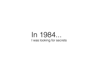 In 1984...
I was looking for secrets
 