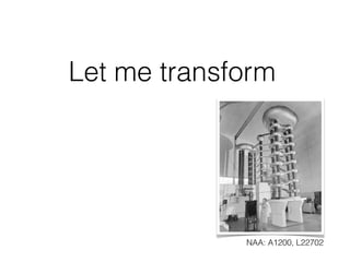 Let me transform




             NAA: A1200, L22702
 
