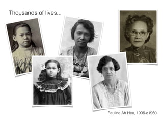 Thousands of lives...
                        Stories




                                  Pauline Ah Hee, 1906-c1950
 