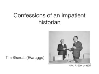 Confessions of an impatient
             historian




Tim Sherratt (@wragge)

                         NAA: A1200, L43305
 