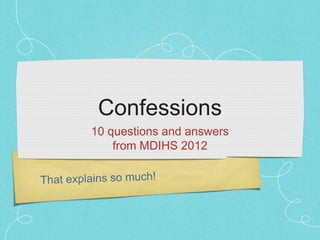 Confessions
10 questions and answers
    from MDIHS 2012
 