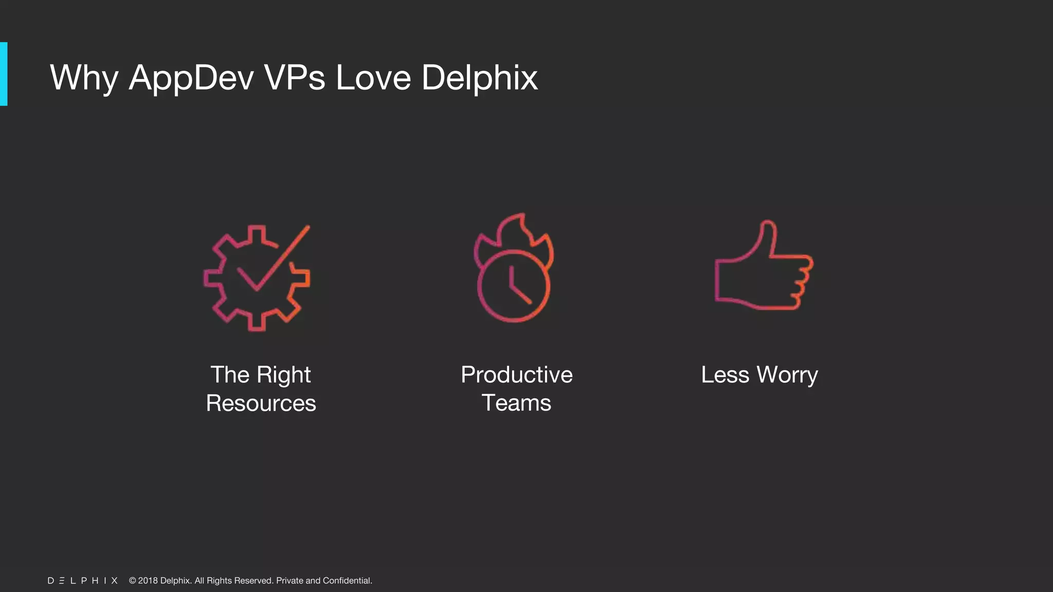 © 2018 Delphix. All Rights Reserved. Private and Confidential.
Why AppDev VPs Love Delphix
Less WorryProductive
Teams
The Right
Resources
 