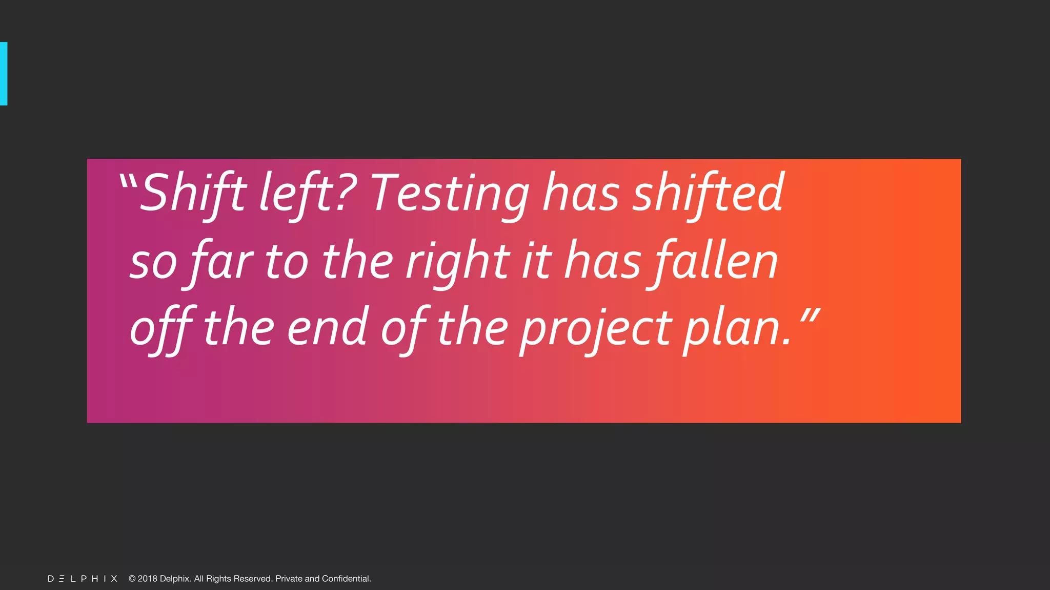 © 2018 Delphix. All Rights Reserved. Private and Confidential.
“Shift left? Testing has shifted
so far to the right it has fallen
off the end of the project plan.”
 