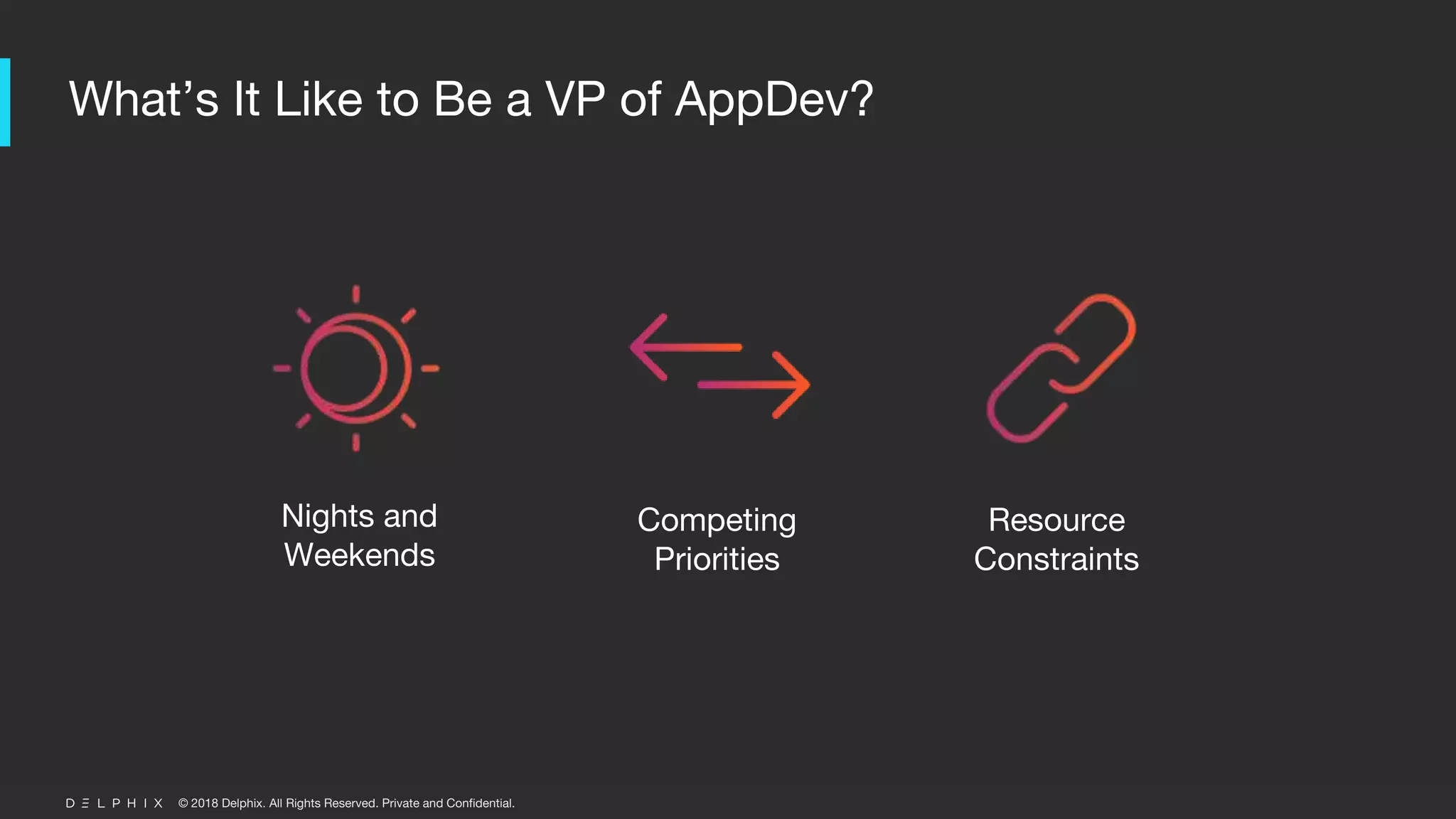 © 2018 Delphix. All Rights Reserved. Private and Confidential.
What’s It Like to Be a VP of AppDev?
Nights and
Weekends
Competing
Priorities
Resource
Constraints
 