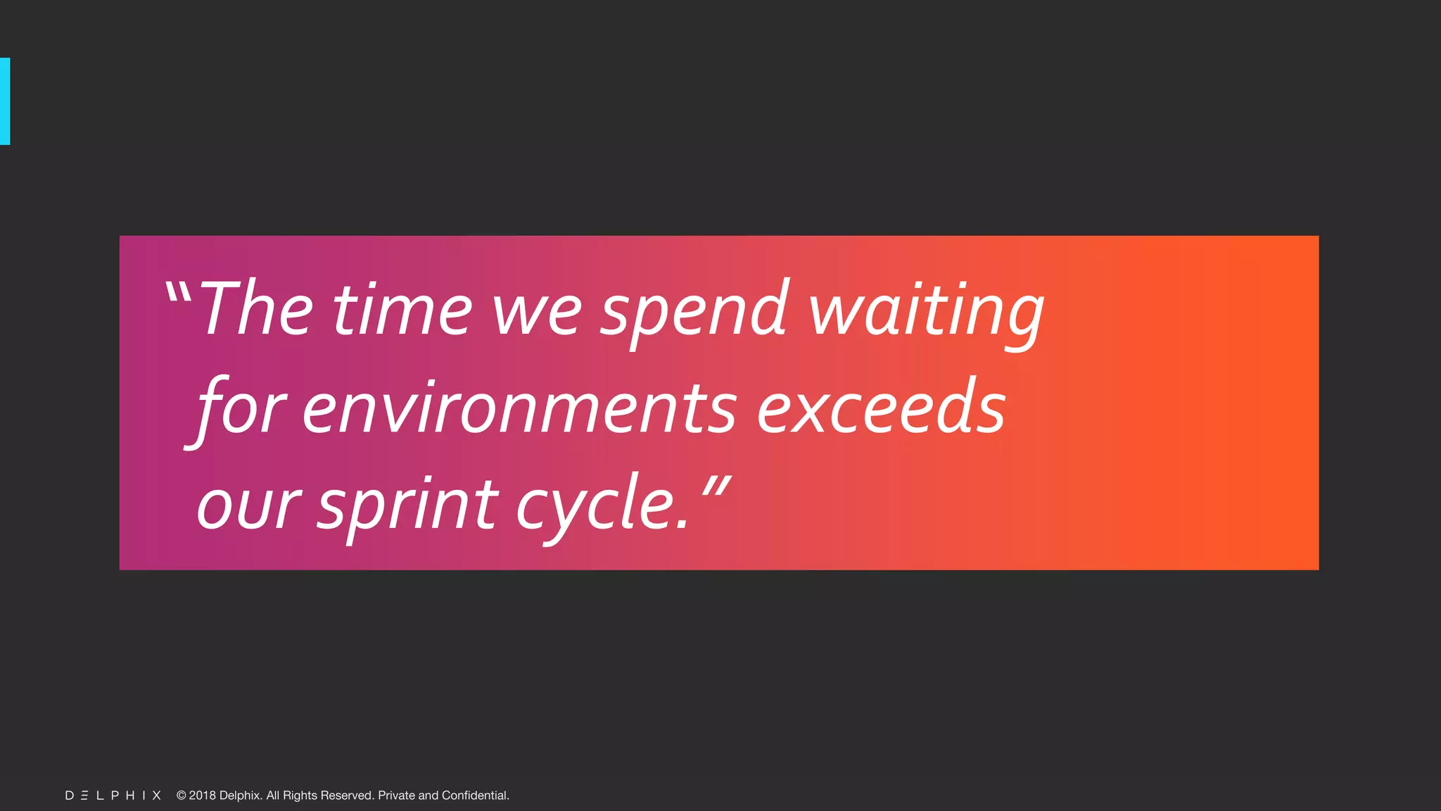© 2018 Delphix. All Rights Reserved. Private and Confidential.
“The time we spend waiting
for environments exceeds
our sprint cycle.”
 