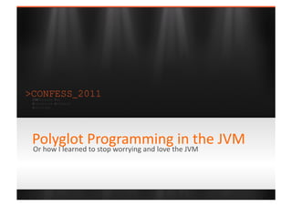 Click	
  to	
  edit	
  Master	
  /tle	
  style	
  




Polyglot	
  Programming	
  he	
  JVM	
  he	
  JVM	
  
Or	
  how	
  I	
  learned	
  to	
  stop	
  worrying	
  and	
  love	
  t
                                                                        in	
  t
 