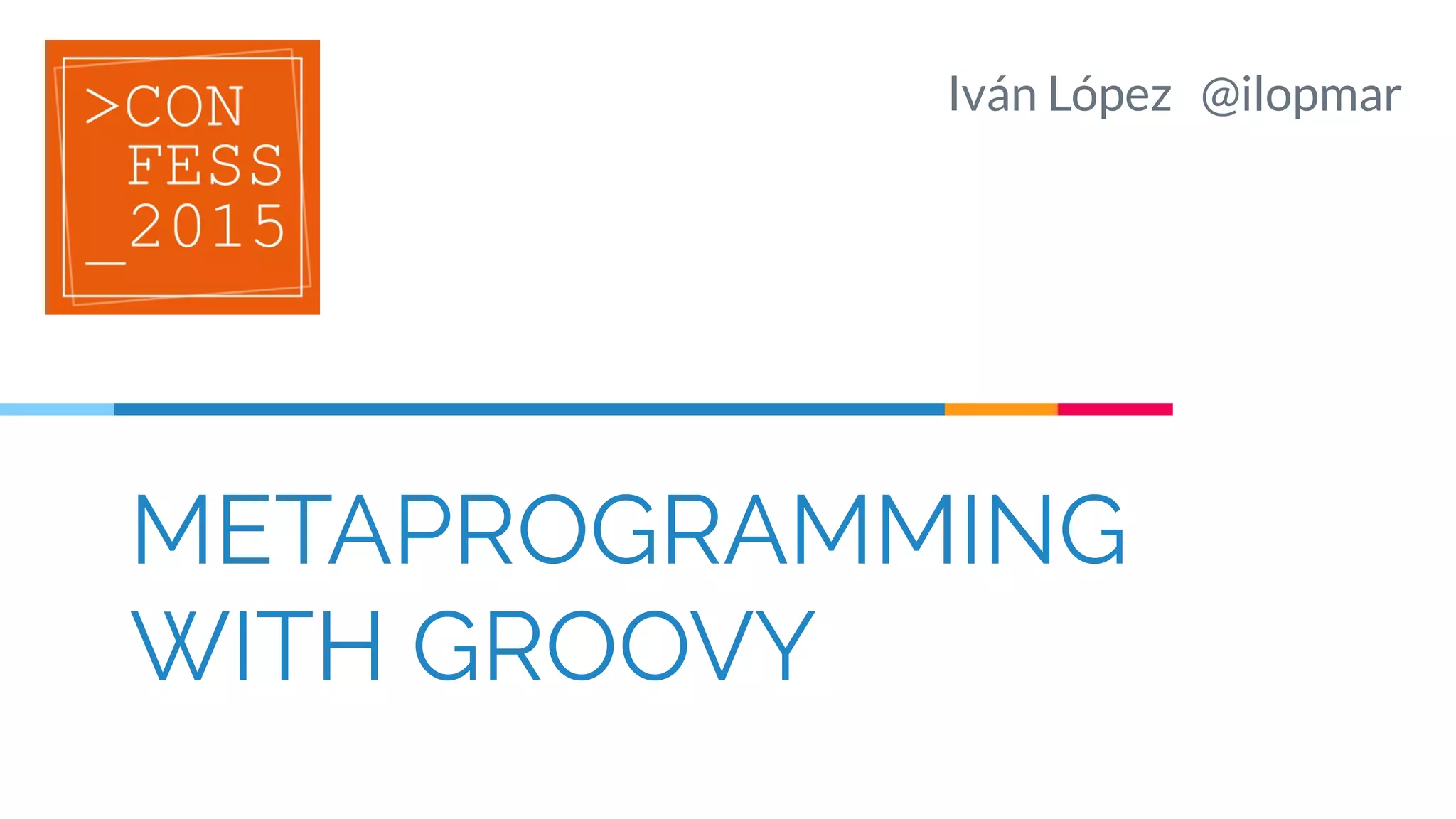 METAPROGRAMMING
WITH GROOVY
Iván López @ilopmar
 