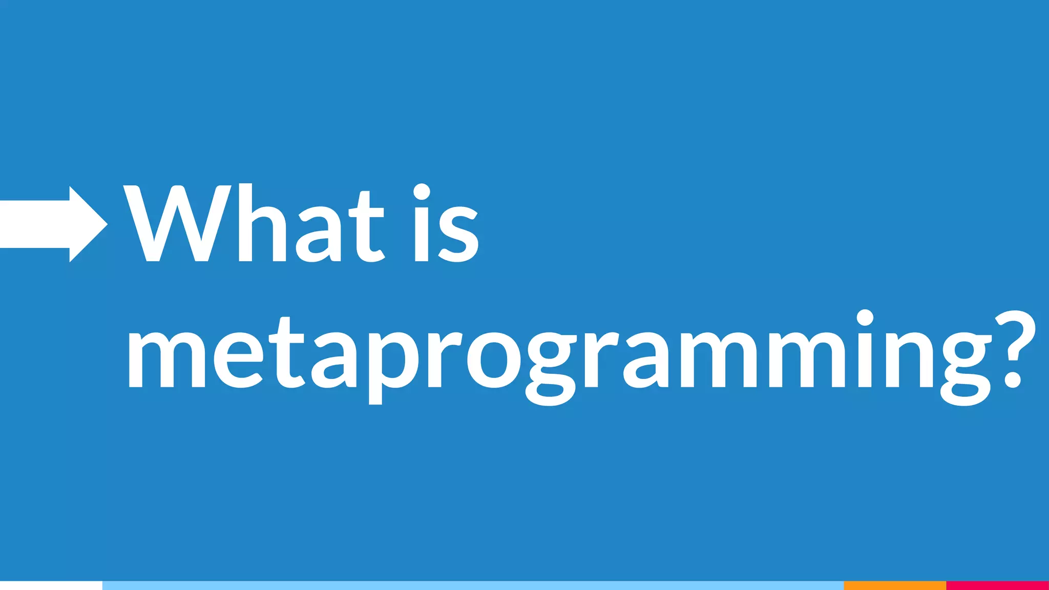 What is
metaprogramming?
 
