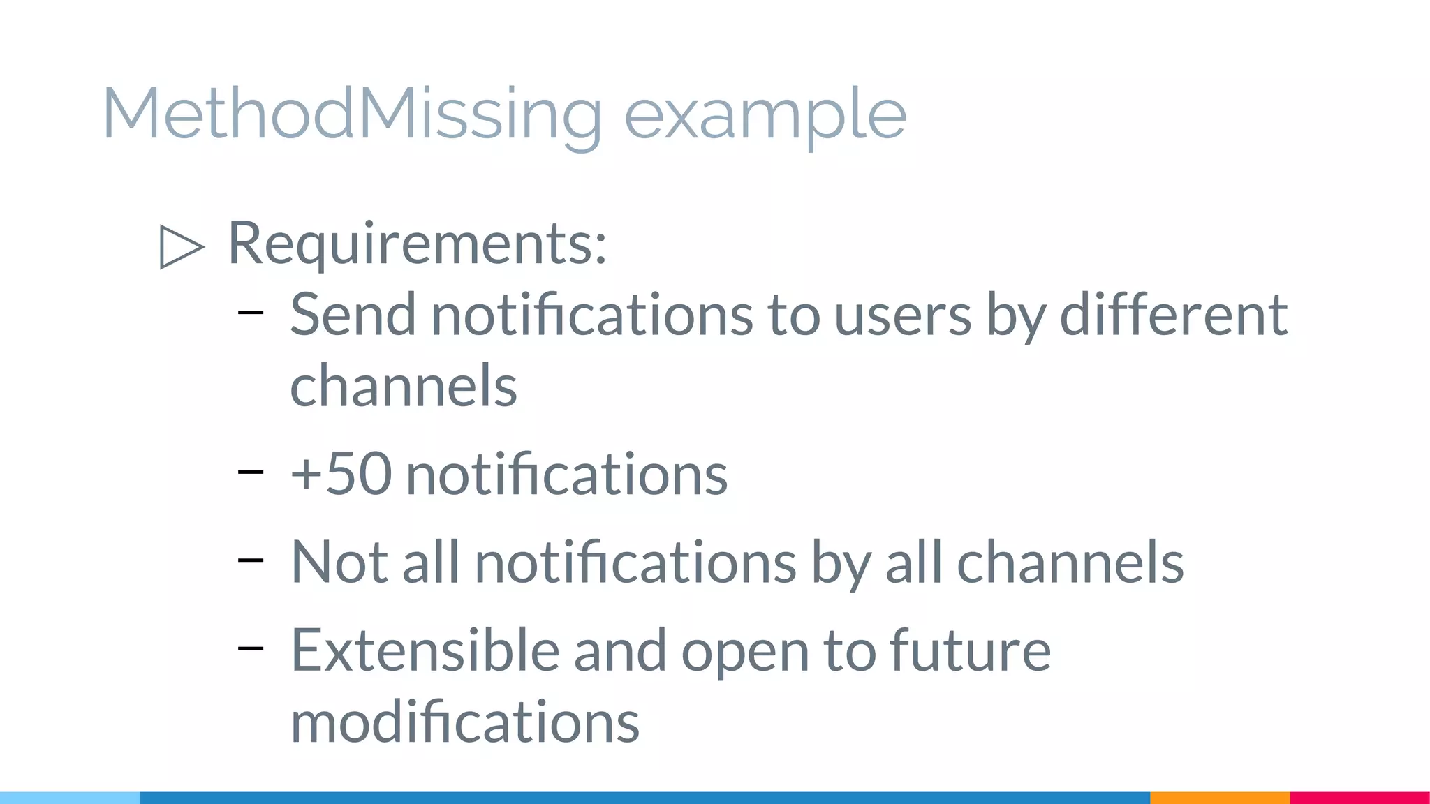 MethodMissing example
▷ Requirements:
– Send notifications to users by different
channels
– +50 notifications
– Not all notifications by all channels
– Extensible and open to future
modifications
 