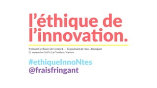 l’éthique de
l’innovation.William Oechsner de Coninck — Consultant @ Frais ; fraingant
22 novembre 2018 ; La Cantine ; Nantes.
#ethiqueInnoNtes
@fraisfringant
 