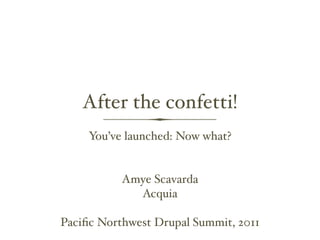 After the confetti!
     You’ve launched: Now what?


           Amye Scavarda
             Acquia

Paciﬁc Northwest Drupal Summit, 2011
 