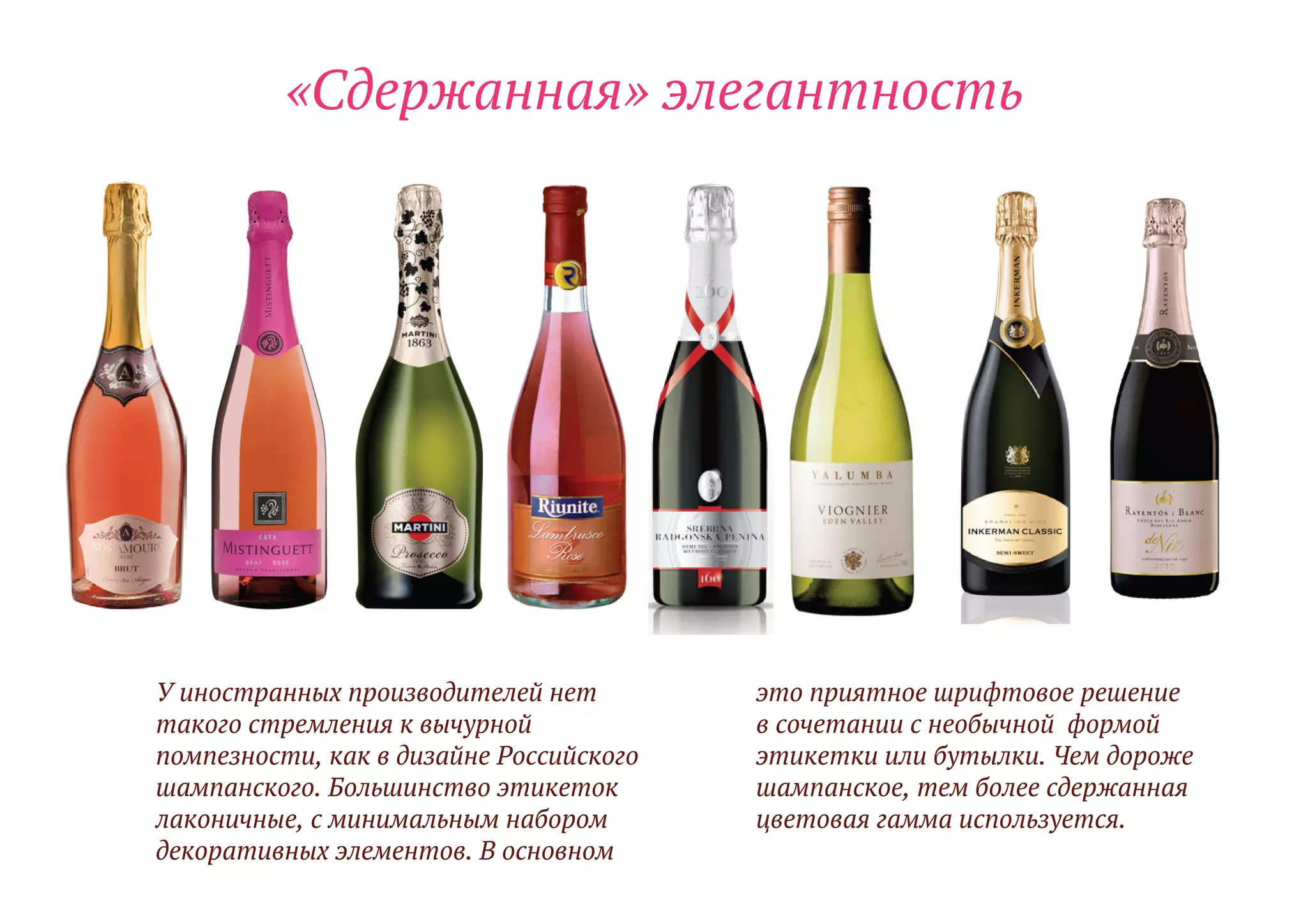 «Сдержанная» элегантность
У иностранных производителей нет
такого стремления к вычурной
помпезности, как в дизайне Российского
шампанского. Большинство этикеток
лаконичные, с минимальным набором
декоративных элементов. В основном
это приятное шрифтовое решение
в сочетании с необычной формой
этикетки или бутылки. Чем дороже
шампанское, тем более сдержанная
цветовая гамма используется.
 