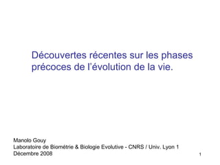 Découvertes récentes sur les phases précoces de l’évolution de la vie. Manolo Gouy  Laboratoire de Biométrie & Biologie Evolutive - CNRS / Univ. Lyon 1 Décembre 2008 