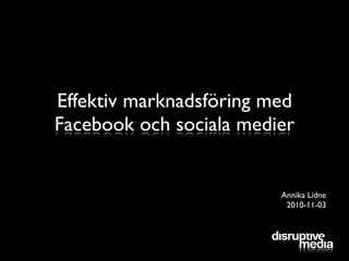Effektiv marknadsföring med
Facebook och sociala medier
Annika Lidne
2010-11-03
 