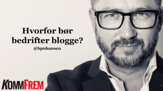 Hvorfor bør
bedrifter blogge?
@hpnhansen
 