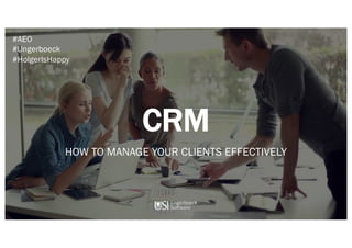 CRM
HOW TO MANAGE YOUR CLIENTS EFFECTIVELY
#AEO
#Ungerboeck
#HolgerIsHappy
 