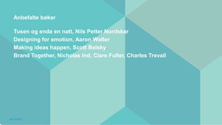 Anbefalte bøker

   Tusen og enda en natt, Nils Petter Nordskar
   Designing for emotion, Aaron Walter
   Making ideas happen, Scott Belsky
   Brand Together, Nicholas Ind, Clare Fuller, Charles Trevail




06.12.2012
 