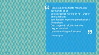 Rielke sa at ‘de fleste mennesker
             dør når de er 35
             og gravlegges når de er 78’. Det er
             et trist faktum
             som forteller mye om gjentakelsen i
             tilværelsen.
             Den dagen du slutter å undre




                                             ”
             deg, er det slutt.
             La aldri undringen forsvinne.
             Morten Krogvold




06.12.2012
 