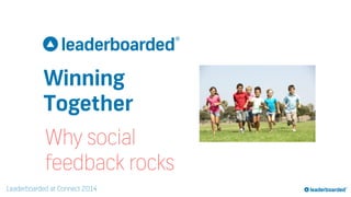 Leaderboarded at Connect 2014
Winning
Together
Why social
feedback rocks
 