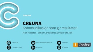 CREUNA
Kommunikasjon som gir resultater!
Alain Fassotte – Senior Consultant & Director of Sales
creuna.no Selgerenalain.fassotte@creuna.no
AFassotte+47 920 611 16 AFassotte
 