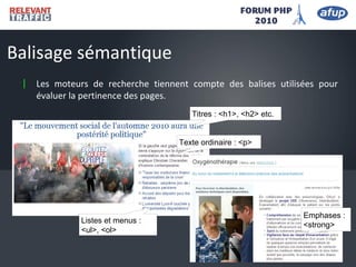 Balisage sémantique
| Les moteurs de recherche tiennent compte des balises utilisées pour
évaluer la pertinence des pages.
Emphases :
<strong>
Titres : <h1>, <h2> etc.
Listes et menus :
<ul>, <ol>
Texte ordinaire : <p>
 
