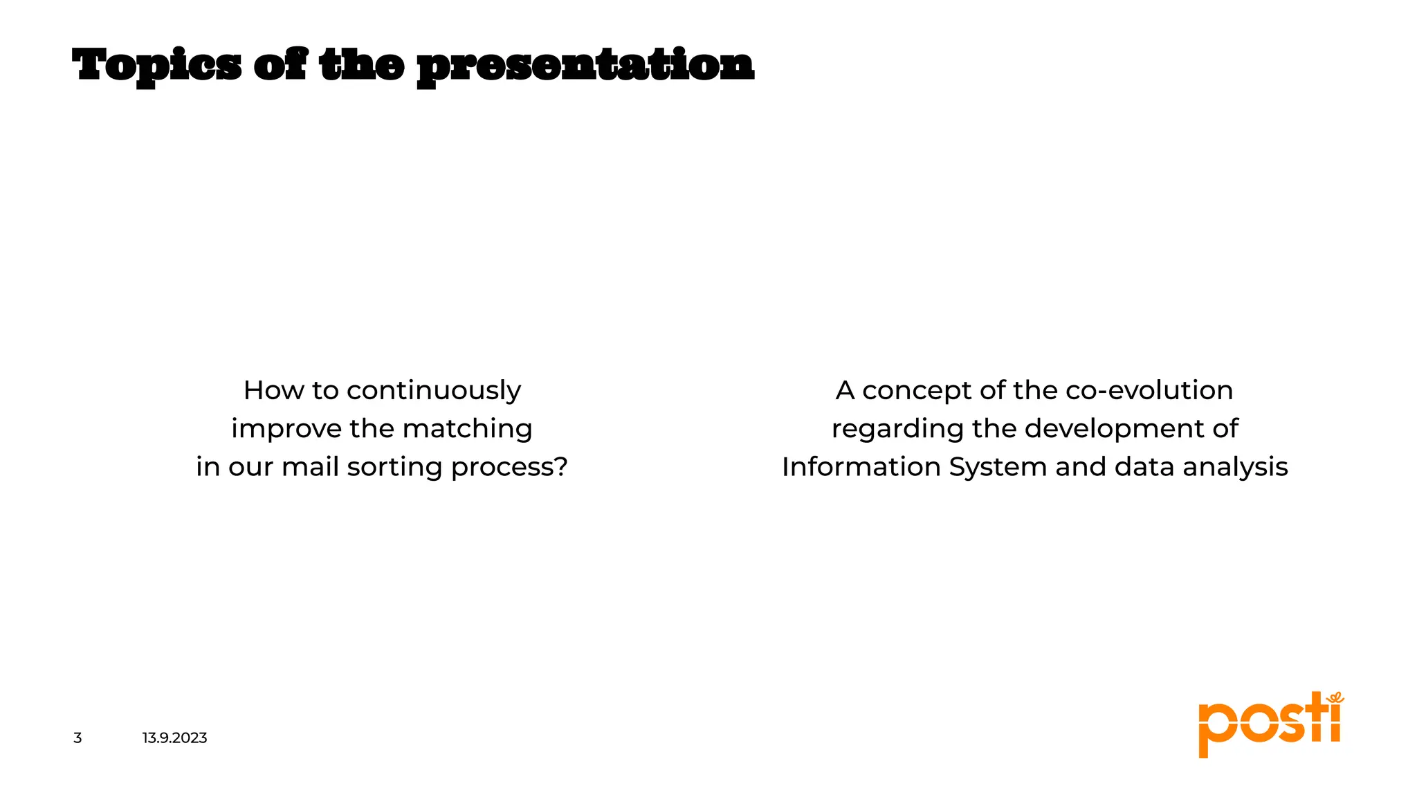 INTERNAL
How to continuously
improve the matching
in our mail sorting process?
A concept of the co-evolution
regarding the development of
Information System and data analysis
Topics of the presentation
13.9.2023
3
 