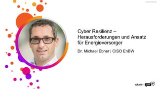 © 2023 SPLUNK INC.
Cyber Resilienz –
Herausforderungen und Ansatz
für Energieversorger
Dr. Michael Ebner | CISO EnBW
 
