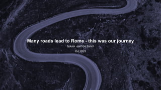 Many roads lead to Rome - this was our journey
Splunk .conf Go Zurich
Oct 2023
 