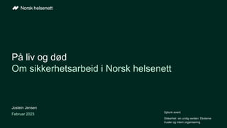 På liv og død
Om sikkerhetsarbeid i Norsk helsenett
Jostein Jensen
Februar 2023
Splunk event
Sikkerhet i en urolig verden: Eksterne
trusler og intern organisering
 
