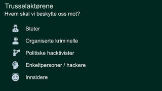 Hvem skal vi beskytte oss mot?
Trusselaktørene
Stater
Organiserte kriminelle
Politiske hacktivister
Enkeltpersoner / hackere
Innsidere
 