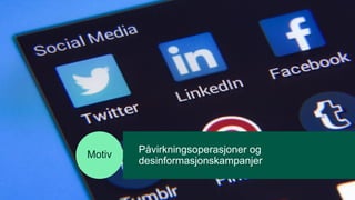 Påvirkningsoperasjoner og
desinformasjonskampanjer
Motiv
 