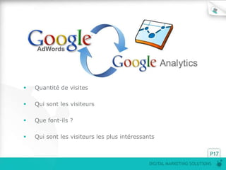    Quantité de visites

   Qui sont les visiteurs

   Que font-ils ?

   Qui sont les visiteurs les plus intéressants


                                                                        P17
                                              DIGITAL MARKETING SOLUTIONS
 