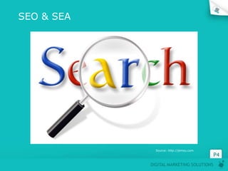 SEO & SEA




              Source: http://jemsu.com
                                          P4
            DIGITAL MARKETING SOLUTIONS
 
