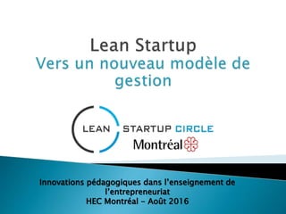 Innovations pédagogiques dans l’enseignement de
l’entrepreneuriat
HEC Montréal - Août 2016
 