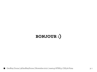 bonjour :)




Geoffrey Dorne | @GeoffreyDorne | Novembre 2012 | meetup HTML5, CSS3 & Pizza   p. 1
 