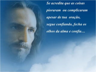 Se acredita que as coisas pioraram  ou complicaram apesar de tua  oração, segue confiando, fecha os olhos da alma e confia… 