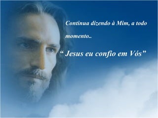 Continua dizendo à Mim, a todo momento..   “  Jesus eu confio em Vós” 