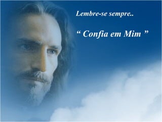 Lembre-se sempre.. “  Confia em Mim ” 