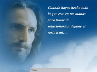 Cuando hayas hecho todo lo que esté en tus manos para tratar de solucionarlos, déjame el resto a mi… Visita:  http://www.RenuevoDePlenitud.com 