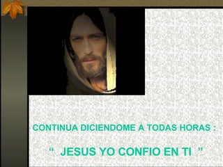 CONTINUA DICIENDOME A TODAS HORAS :   “  JESUS YO CONFIO EN TI  ” 