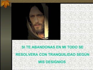 SI TE ABANDONAS EN MI TODO SE RESOLVERA CON TRANQUILIDAD SEGÚN MIS DESIGNIOS . 