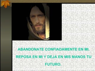 ABANDONATE CONFIADAMENTE EN MI. REPOSA EN MI Y DEJA EN MIS MANOS TU FUTURO.  