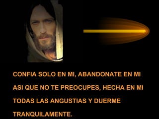CONFIA SOLO EN MI, ABANDONATE EN MI ASI QUE NO TE PREOCUPES, HECHA EN MI TODAS LAS ANGUSTIAS Y DUERME TRANQUILAMENTE. 